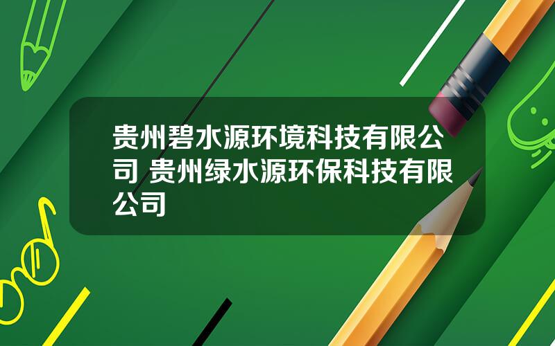 贵州碧水源环境科技有限公司 贵州绿水源环保科技有限公司